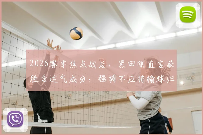 2026赛季焦点战后，黑田刚直言获胜含运气成分，强调不应将输球归咎于裁判判罚