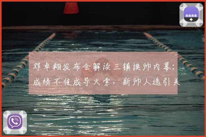 邓卓翔发布会解读三镇换帅内幕：成绩不佳成导火索，新帅人选引关注