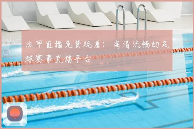 法甲直播免费观看：高清流畅的足球赛事直播平台