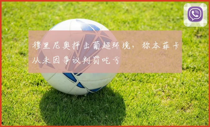穆里尼奥抨击葡超环境，称本菲卡从未因争议判罚吃亏