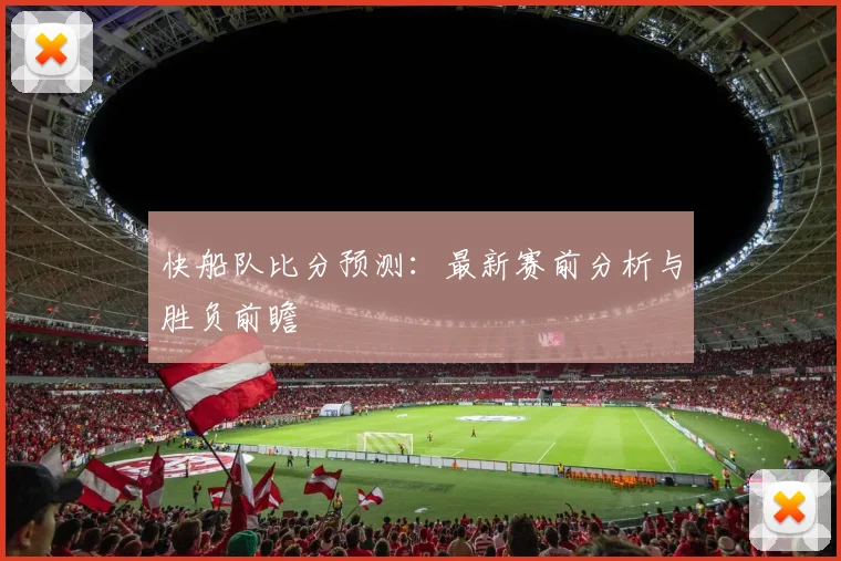快船队比分预测：最新赛前分析与胜负前瞻