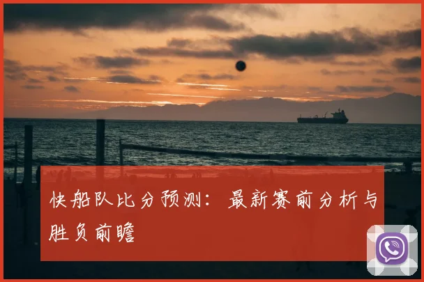 快船队比分预测:最新赛前分析与胜负前瞻